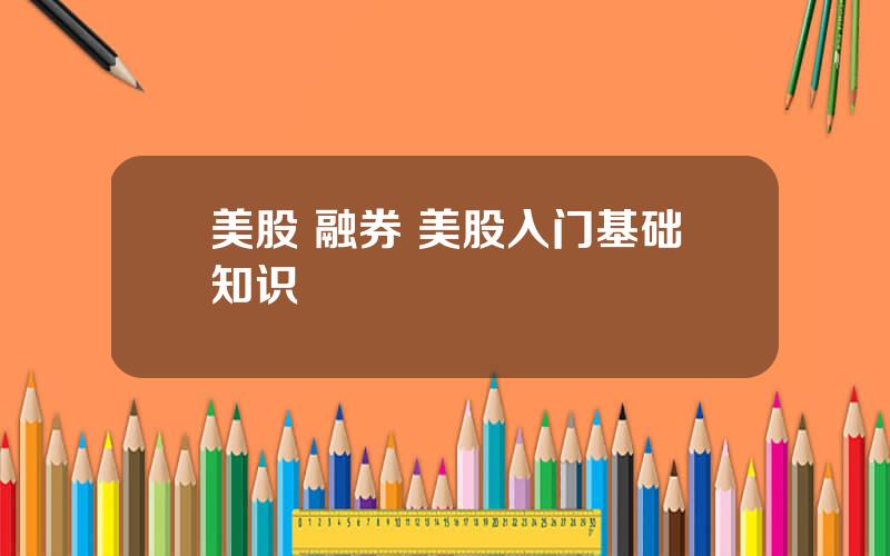 美股 融券 美股入门基础知识